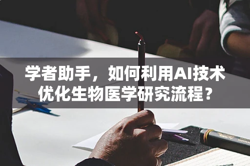 学者助手，如何利用AI技术优化生物医学研究流程？