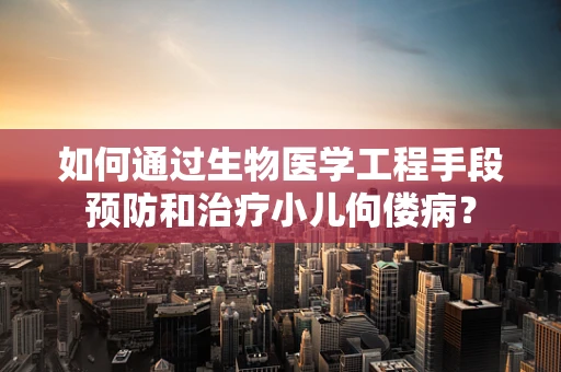 如何通过生物医学工程手段预防和治疗小儿佝偻病？