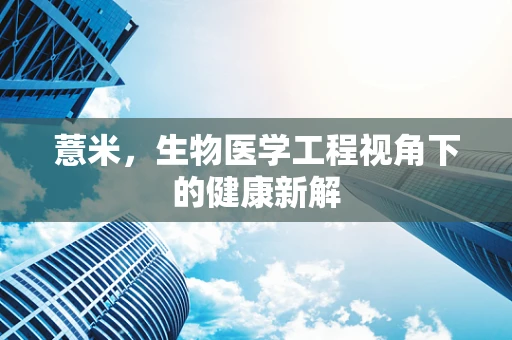 薏米，生物医学工程视角下的健康新解