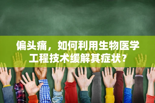 偏头痛，如何利用生物医学工程技术缓解其症状？