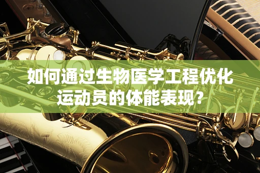 如何通过生物医学工程优化运动员的体能表现？