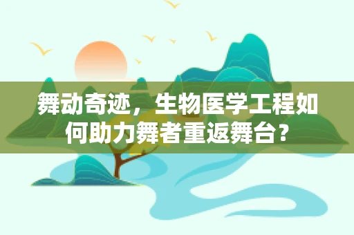 舞动奇迹，生物医学工程如何助力舞者重返舞台？