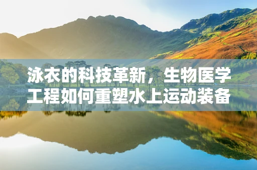 泳衣的科技革新，生物医学工程如何重塑水上运动装备？