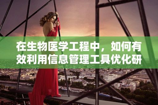 在生物医学工程中，如何有效利用信息管理工具优化研究流程？