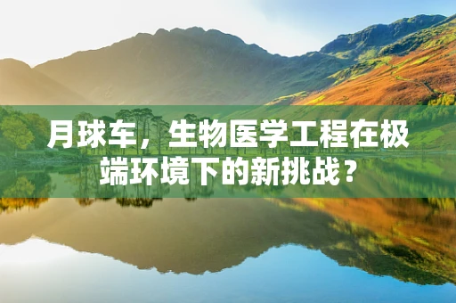 月球车，生物医学工程在极端环境下的新挑战？