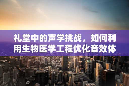 礼堂中的声学挑战，如何利用生物医学工程优化音效体验？