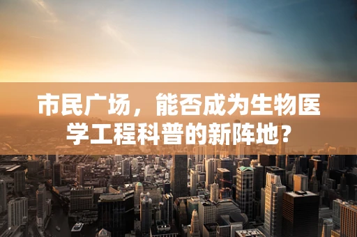 市民广场，能否成为生物医学工程科普的新阵地？
