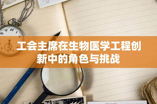 工会主席在生物医学工程创新中的角色与挑战