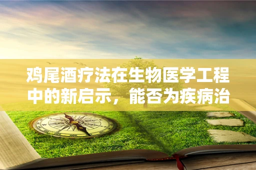 鸡尾酒疗法在生物医学工程中的新启示，能否为疾病治疗带来革命性突破？