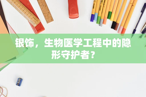 银饰，生物医学工程中的隐形守护者？