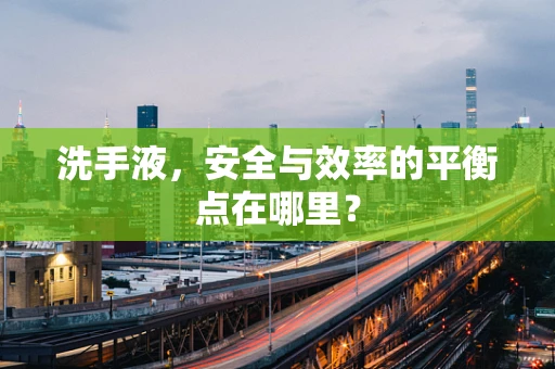洗手液，安全与效率的平衡点在哪里？