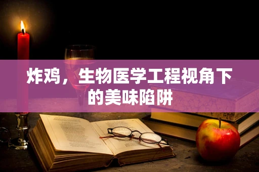 炸鸡，生物医学工程视角下的美味陷阱