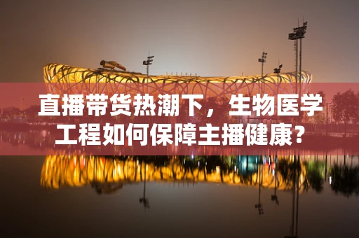 直播带货热潮下，生物医学工程如何保障主播健康？