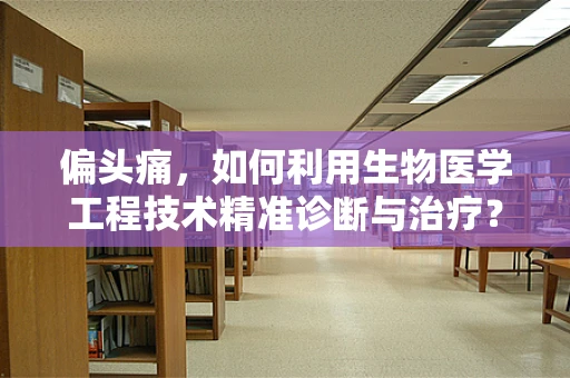 偏头痛，如何利用生物医学工程技术精准诊断与治疗？