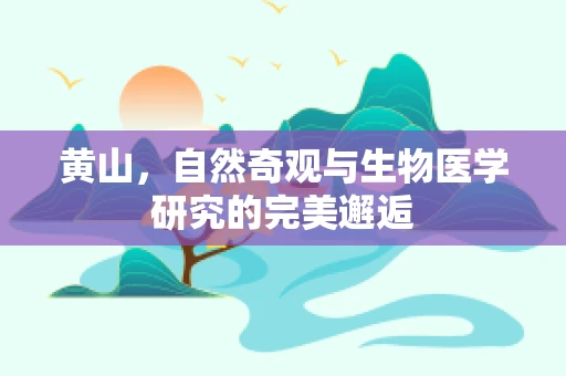 黄山，自然奇观与生物医学研究的完美邂逅