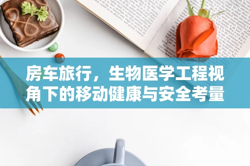 房车旅行，生物医学工程视角下的移动健康与安全考量