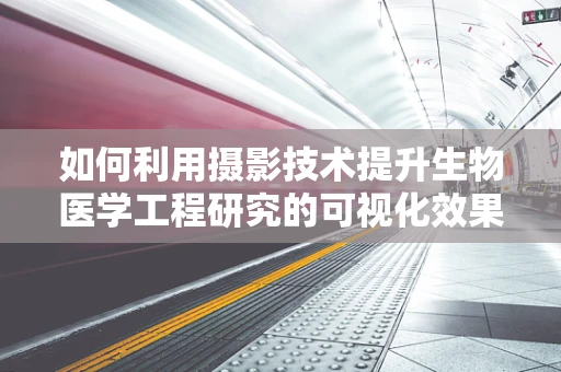 如何利用摄影技术提升生物医学工程研究的可视化效果？