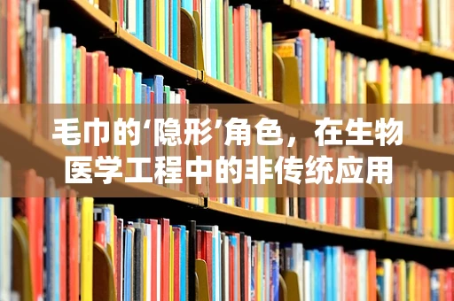 毛巾的‘隐形’角色，在生物医学工程中的非传统应用