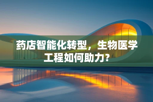 药店智能化转型，生物医学工程如何助力？