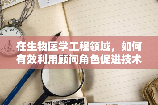 在生物医学工程领域，如何有效利用顾问角色促进技术创新？
