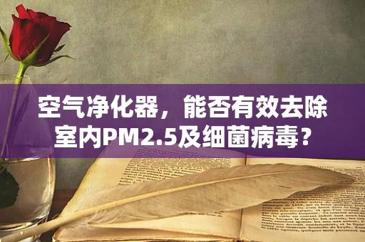 空气净化器，能否有效去除室内PM2.5及细菌病毒？