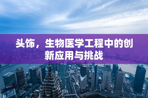 头饰，生物医学工程中的创新应用与挑战