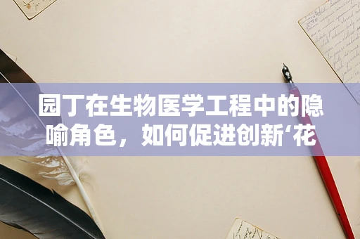 园丁在生物医学工程中的隐喻角色，如何促进创新‘花园’的繁荣？