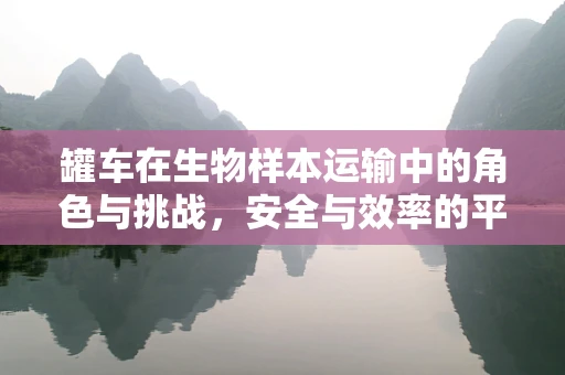 罐车在生物样本运输中的角色与挑战，安全与效率的平衡