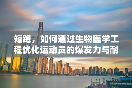 短跑，如何通过生物医学工程优化运动员的爆发力与耐力？