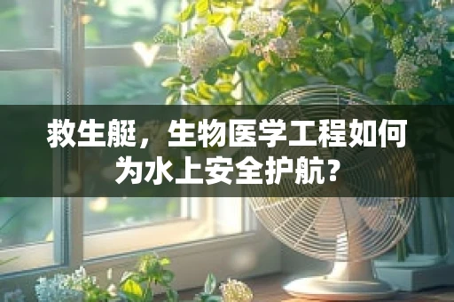 救生艇，生物医学工程如何为水上安全护航？