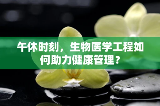 午休时刻，生物医学工程如何助力健康管理？