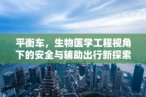 平衡车，生物医学工程视角下的安全与辅助出行新探索