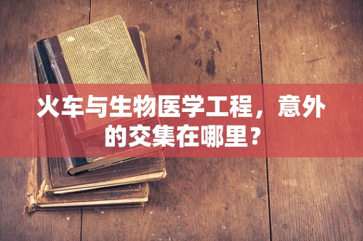 火车与生物医学工程，意外的交集在哪里？