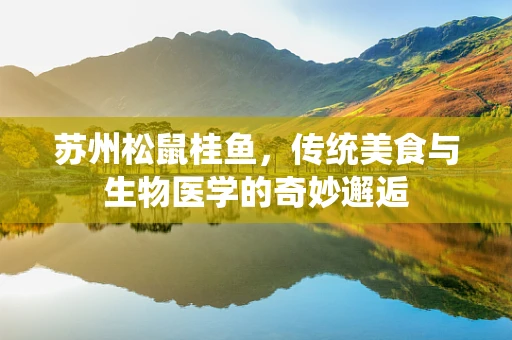 苏州松鼠桂鱼，传统美食与生物医学的奇妙邂逅