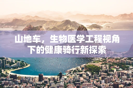 山地车，生物医学工程视角下的健康骑行新探索