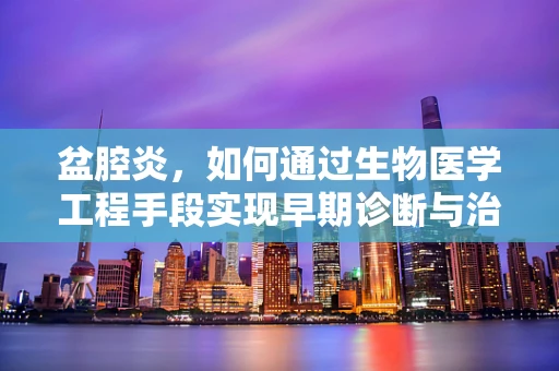 盆腔炎，如何通过生物医学工程手段实现早期诊断与治疗？