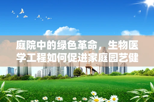 庭院中的绿色革命，生物医学工程如何促进家庭园艺健康？