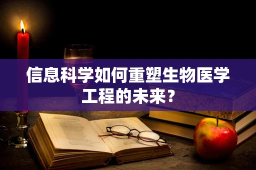 信息科学如何重塑生物医学工程的未来？