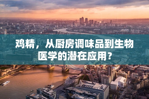 鸡精，从厨房调味品到生物医学的潜在应用？