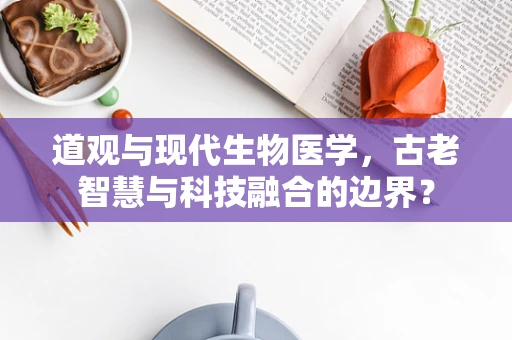 道观与现代生物医学，古老智慧与科技融合的边界？