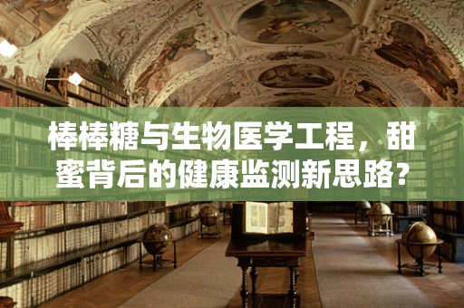 棒棒糖与生物医学工程，甜蜜背后的健康监测新思路？
