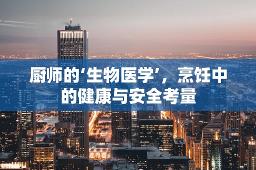 厨师的‘生物医学’，烹饪中的健康与安全考量