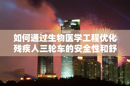 如何通过生物医学工程优化残疾人三轮车的安全性和舒适性？
