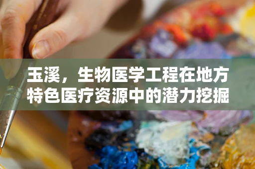 玉溪，生物医学工程在地方特色医疗资源中的潜力挖掘