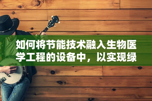 如何将节能技术融入生物医学工程的设备中，以实现绿色医疗？