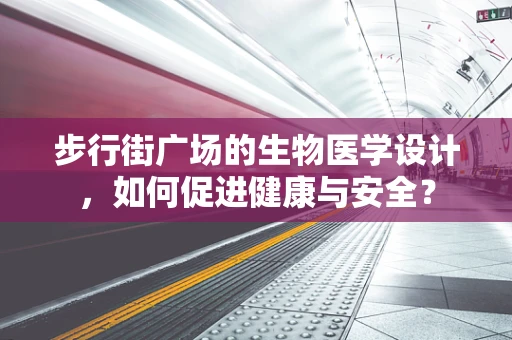 步行街广场的生物医学设计，如何促进健康与安全？