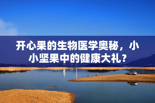 开心果的生物医学奥秘，小小坚果中的健康大礼？