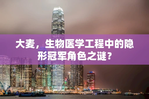 大麦，生物医学工程中的隐形冠军角色之谜？