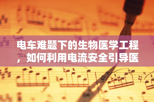 电车难题下的生物医学工程，如何利用电流安全引导医疗设备？