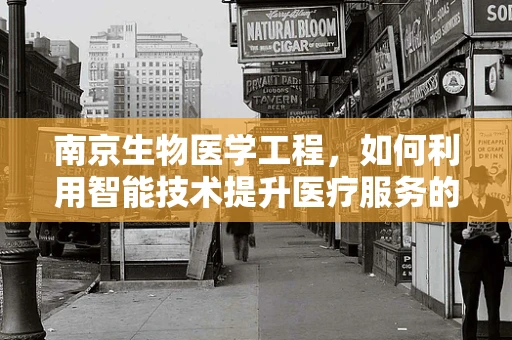 南京生物医学工程，如何利用智能技术提升医疗服务的可及性与效率？